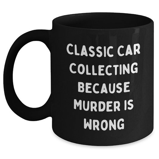 Classic Car Collecting Gifts from Men - Funny Black Coffee Mug for Classic Car Enthusiasts on Mother's Day, Inspirational Quote: 'Classic Car Collecting Because Murder Is Wrong' - Main