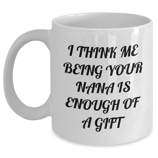 Funny Nana Gifts from Men to Women, Nana White Coffee Mug with 'I Think Me Being Your Nana Is Enough Of A Gift' Quote, 11oz or 15oz Capacity, Ceramic, Microwave and Dishwasher Safe for Mother's Day - Main