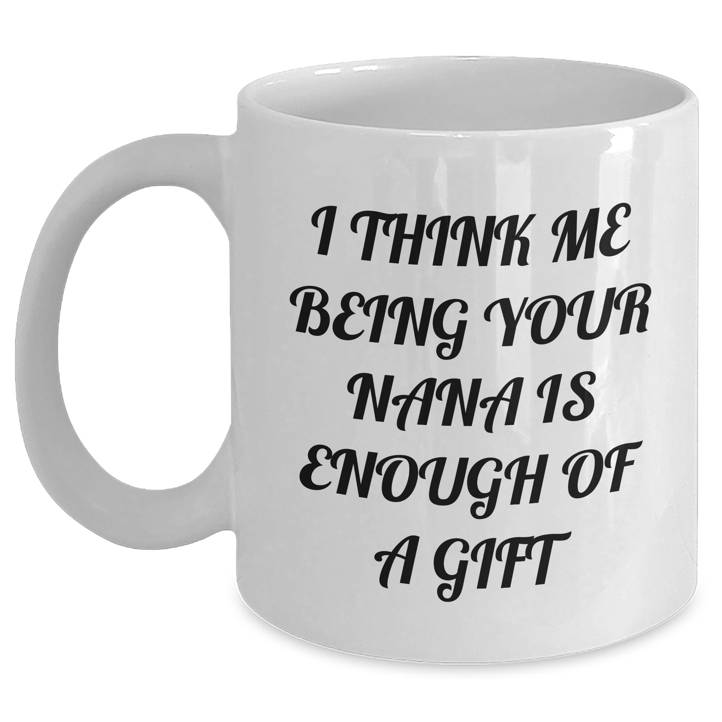 Funny Nana Gifts from Men to Women, Nana White Coffee Mug with 'I Think Me Being Your Nana Is Enough Of A Gift' Quote, 11oz or 15oz Capacity, Ceramic, Microwave and Dishwasher Safe for Mother's Day - Main Variant
