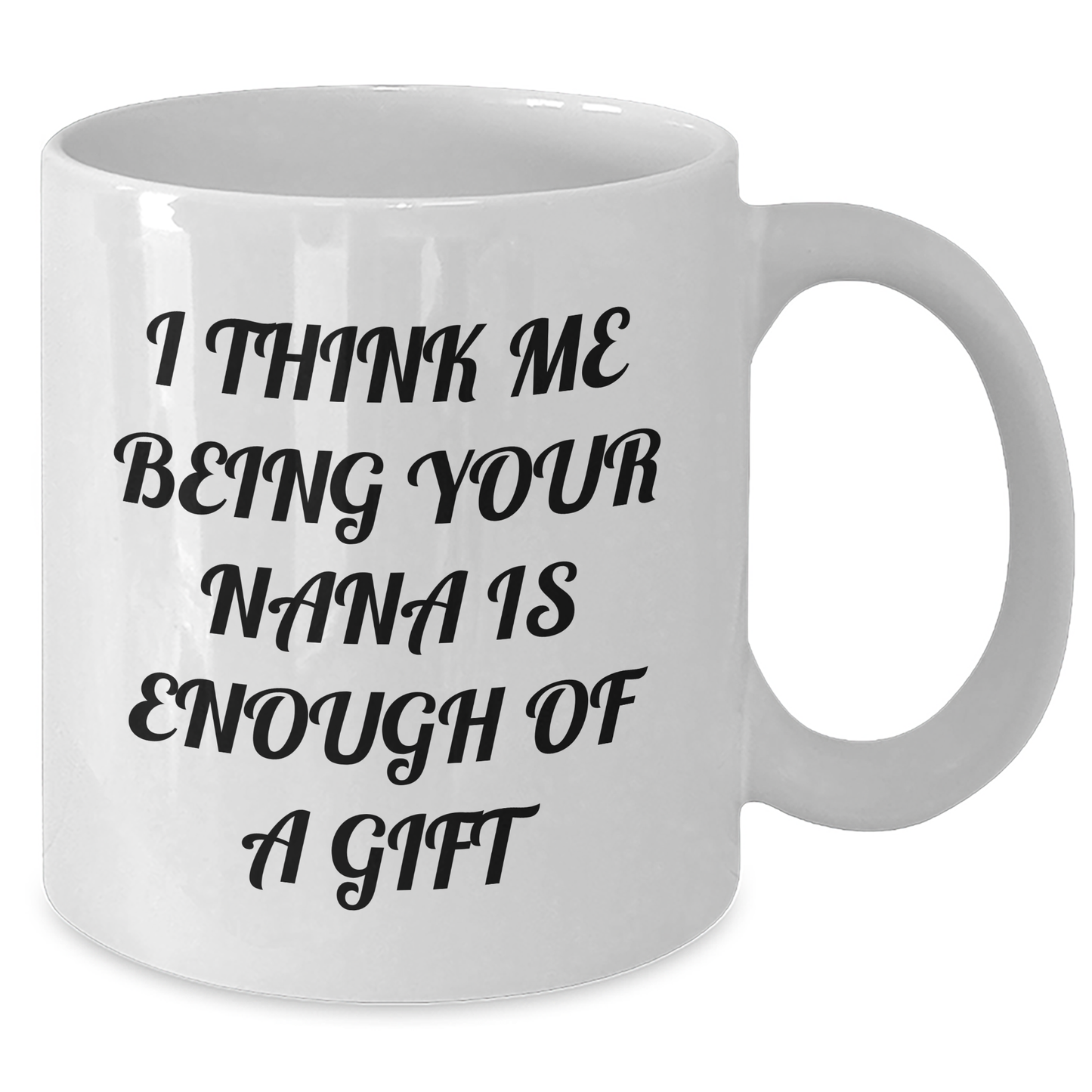 Funny Nana Gifts from Men to Women, Nana White Coffee Mug with 'I Think Me Being Your Nana Is Enough Of A Gift' Quote, 11oz or 15oz Capacity, Ceramic, Microwave and Dishwasher Safe for Mother's Day - Additional