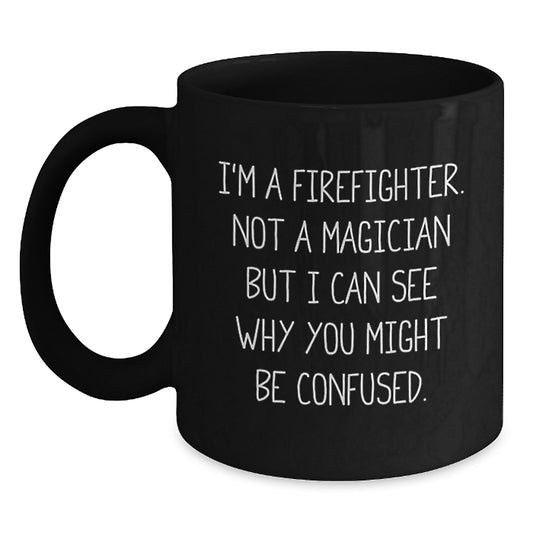 Firefighter Humor Gifts from Friends and Family for Graduation Unique Firefighter Black Coffee Mug, 'I'm A Firefighter. Not A Magician...' - Main
