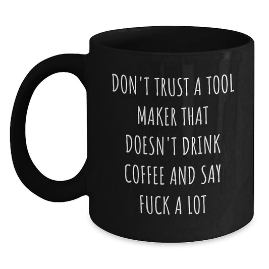 Funny Tool Maker Gifts from Friends - Christmas Unique Gifts for Tool Makers - Black Coffee Mug with Quote 'Don't Trust A Tool Maker That Doesn't Drink Coffee And Say F...' - Main