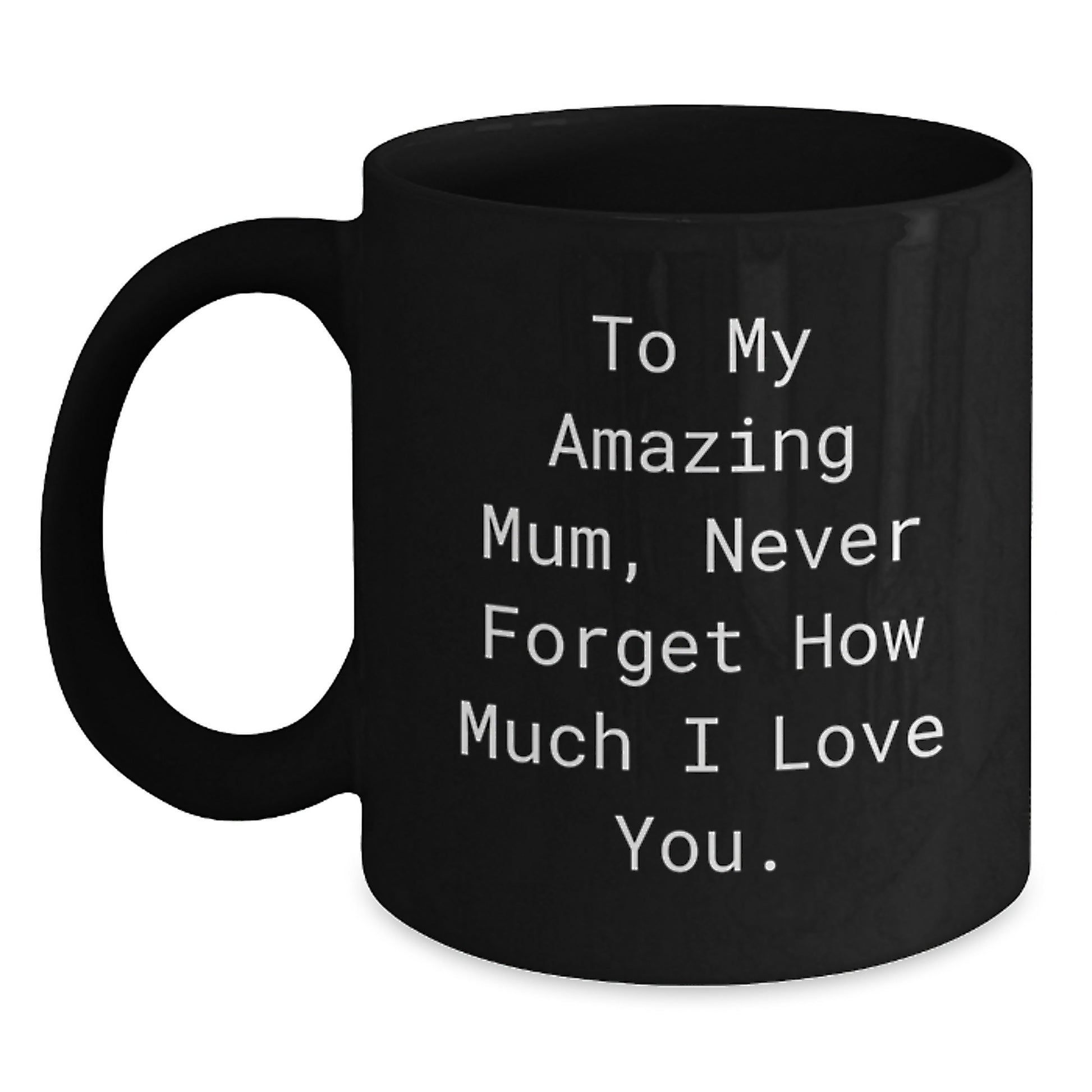 Emotional Mum Gifts from Friends - To My Amazing Mum, Never Forget How Much I Love You. Black Coffee Mug for Graduation - Main