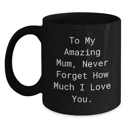 Emotional Mum Gifts from Friends - To My Amazing Mum, Never Forget How Much I Love You. Black Coffee Mug for Graduation - Main