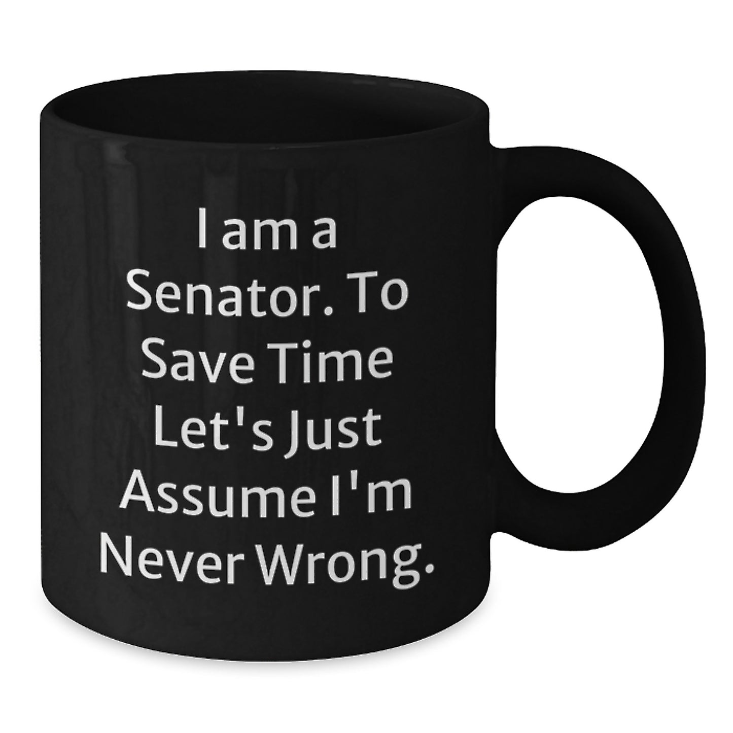 Funny Senator Gifts from Friends, Unique Black Coffee Mugs for Men, Women, Coworkers - 'I Am A Senator. To Save Time Let's Just Assume I'm Never Wrong.' Quote - Additional