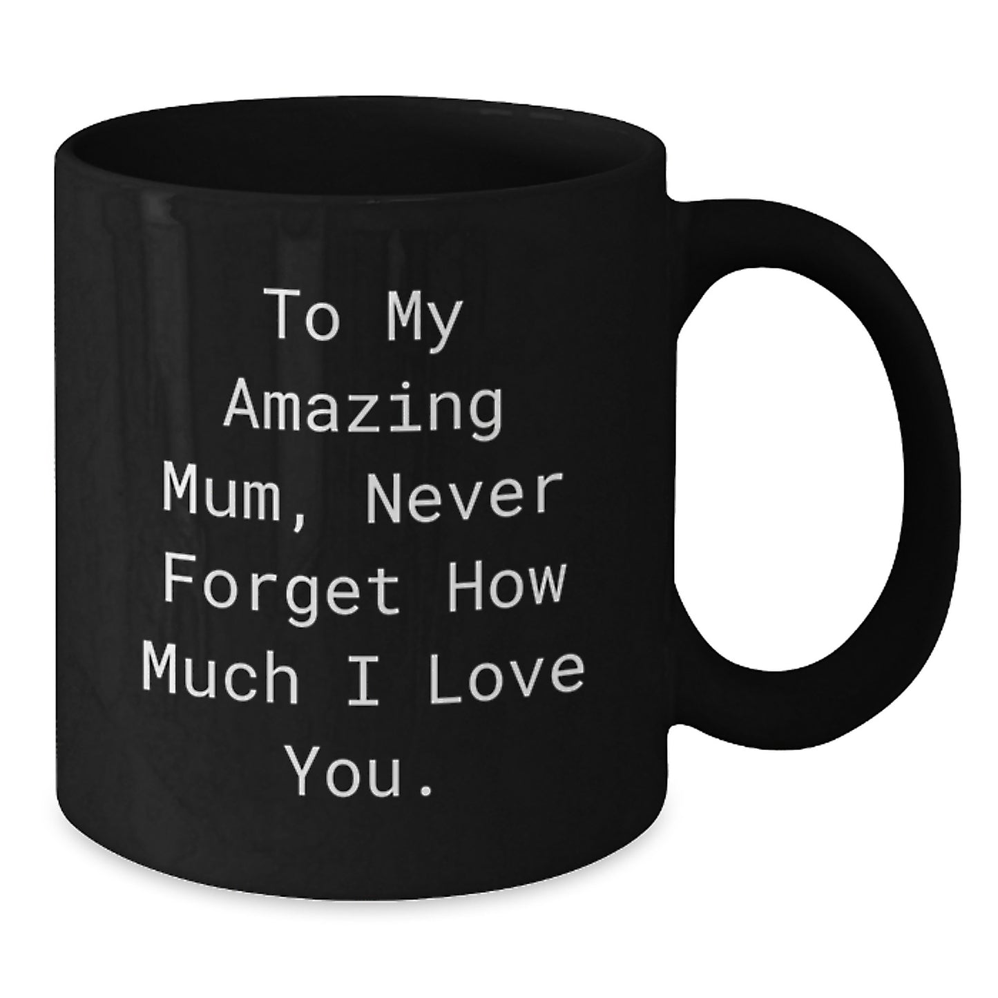 Emotional Mum Gifts from Friends - To My Amazing Mum, Never Forget How Much I Love You. Black Coffee Mug for Graduation - Additional