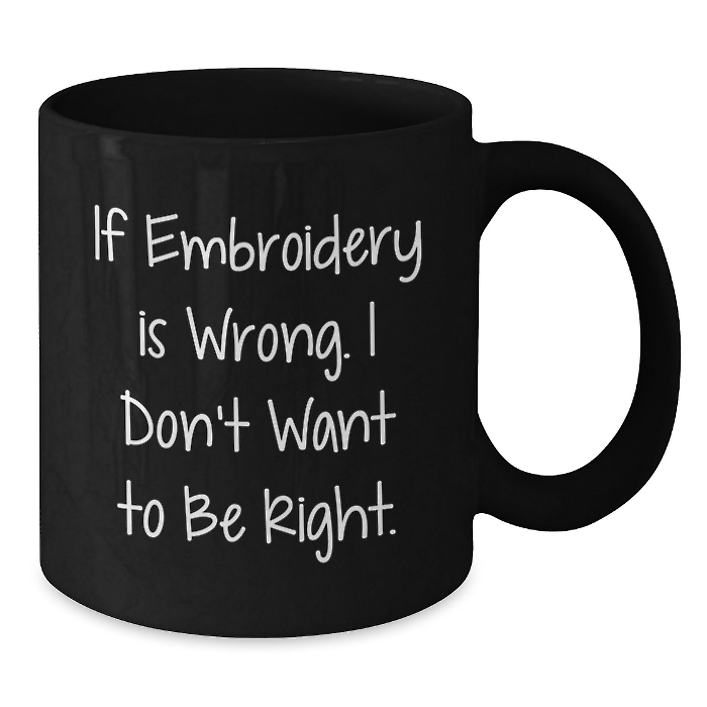 Embroidery Humor Gifts from Friends for Birthday - Funny Black Coffee Mug, If Embroidery Is Wrong. I Don't Want To Be Right., 11oz or 15oz Microwave and Dishwasher Safe Ceramic Mug - Additional