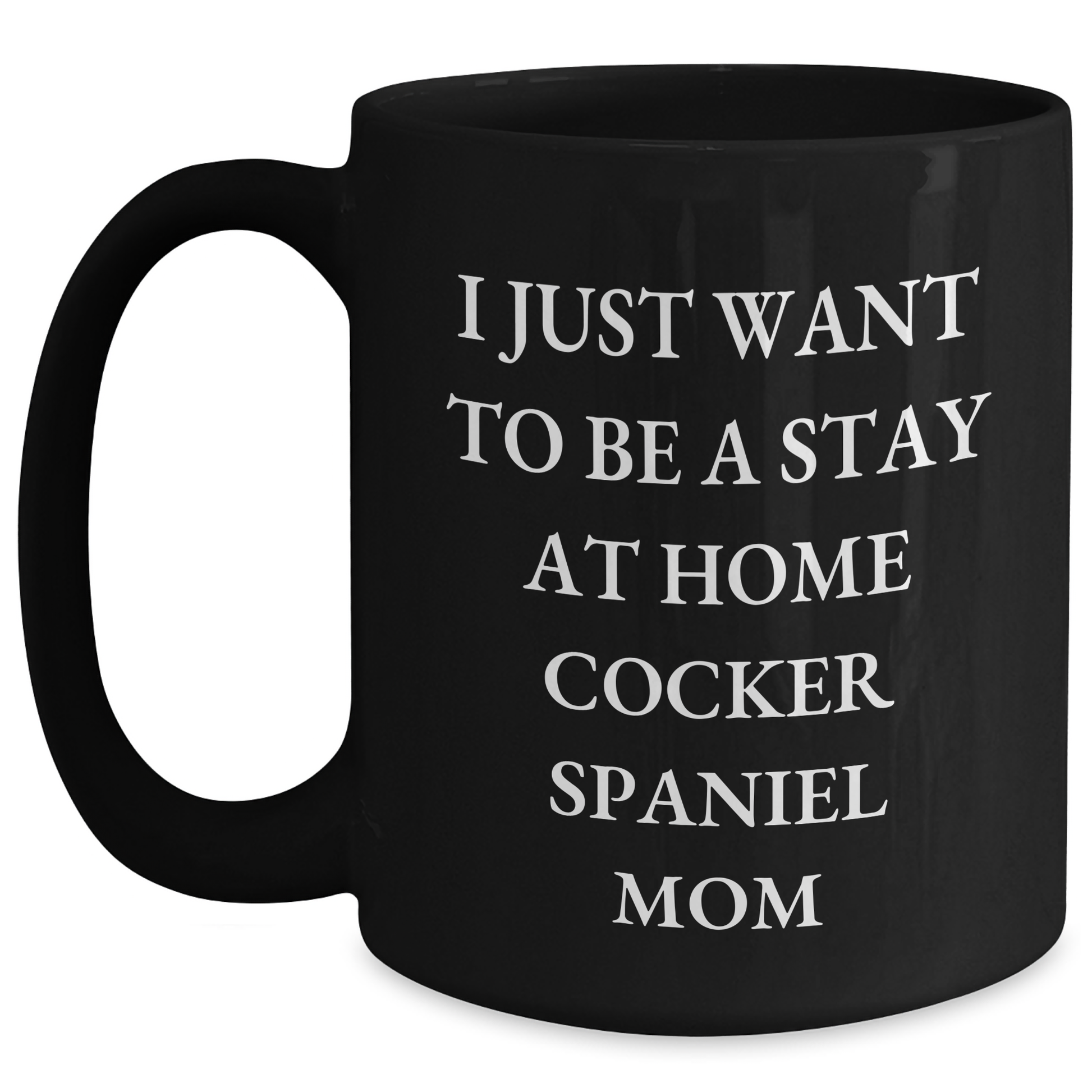 Cocker Spaniel Mom Funny Mug, Gifts from Mom to Dad on Father's Day, I Just Want To Be A Stay At Home Cocker Spaniel Mom, Black Coffee Mug, 11oz or 15oz, Microwave and Dishwasher Safe - Main