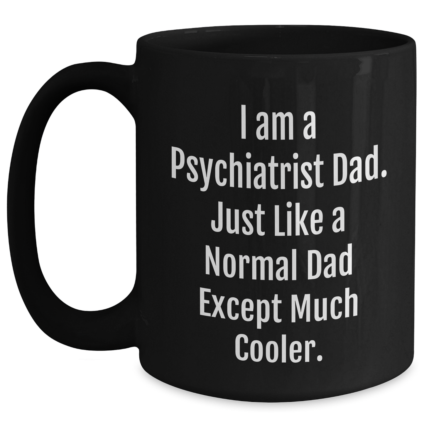 Funny Psychiatrist Gifts - I Am A Psychiatrist Dad. Just Like A Normal Dad Except Much Cooler. Black Coffee Mug, Gifts from Men to Psychiatrist, Mother's Day Unique Gifts - Main