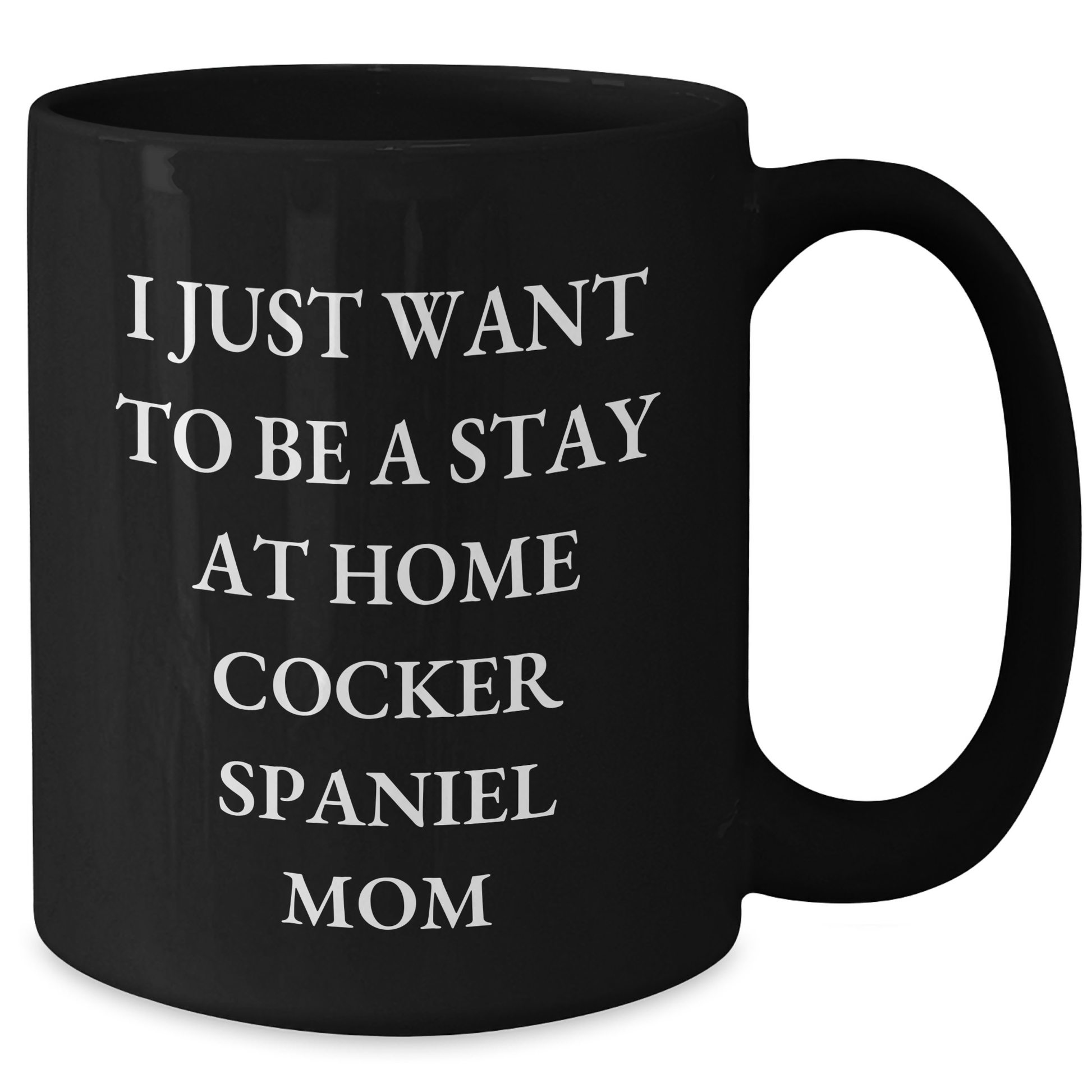 Cocker Spaniel Mom Funny Mug, Gifts from Mom to Dad on Father's Day, I Just Want To Be A Stay At Home Cocker Spaniel Mom, Black Coffee Mug, 11oz or 15oz, Microwave and Dishwasher Safe - Additional
