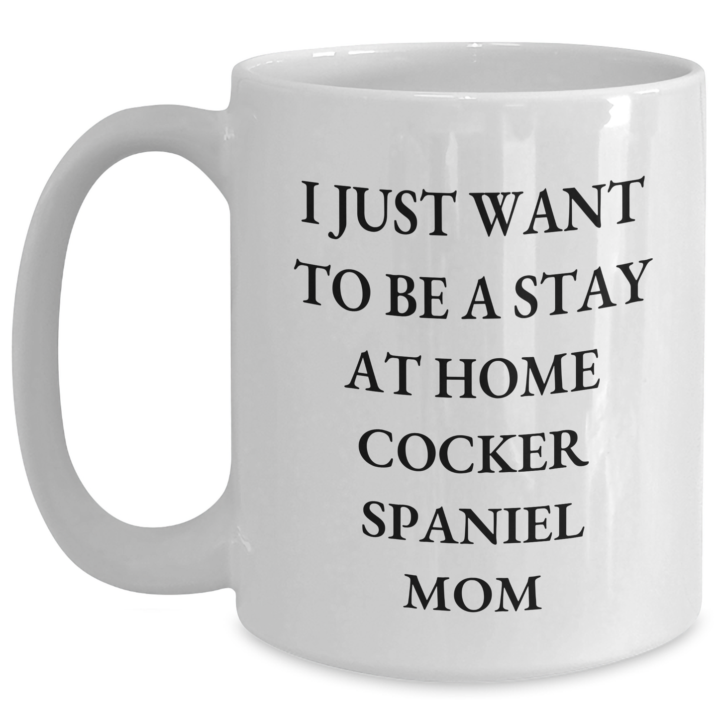 Cocker Spaniel Dog Mom Gifts, I Just Want To Be A Stay At Home Mom, Funny White Coffee Mug for Father's Day, Gifts from Family, Cocker Spaniel Dog Lovers - Main