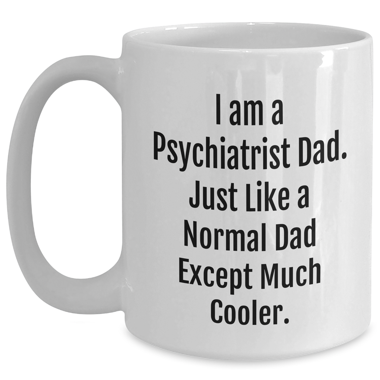 Funny Psychiatrist Gifts from Dad, White Coffee Mug for Mother's Day, I Am A Psychiatrist Dad - Unique Gift for Psychiatrist Men, White Coffee Mug, 11oz or 15oz Capacity - Main