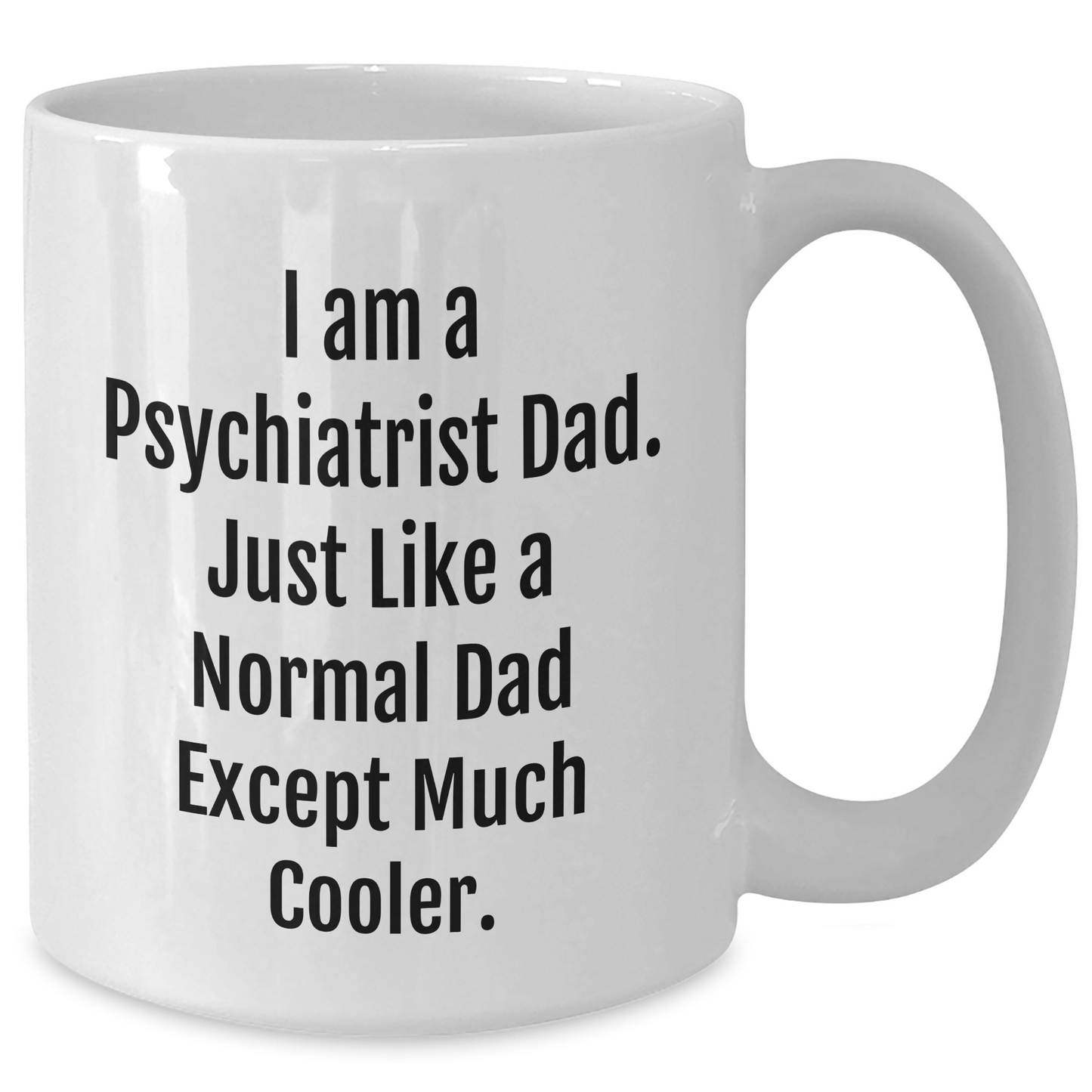Funny Psychiatrist Gifts from Dad, White Coffee Mug for Mother's Day, I Am A Psychiatrist Dad - Unique Gift for Psychiatrist Men, White Coffee Mug, 11oz or 15oz Capacity - Additional