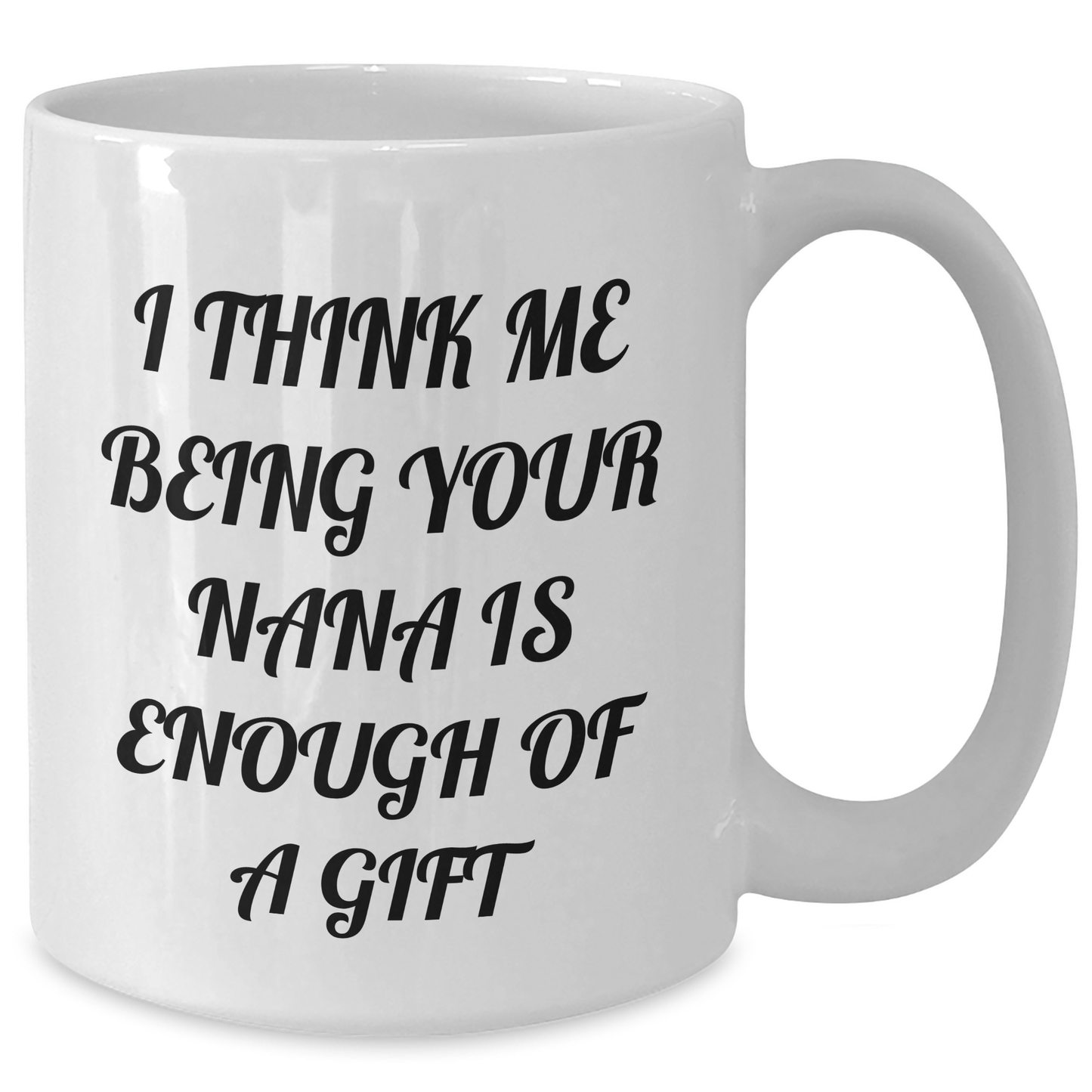 Funny Nana Gifts from Men to Women, Nana White Coffee Mug with 'I Think Me Being Your Nana Is Enough Of A Gift' Quote, 11oz or 15oz Capacity, Ceramic, Microwave and Dishwasher Safe for Mother's Day - Additional