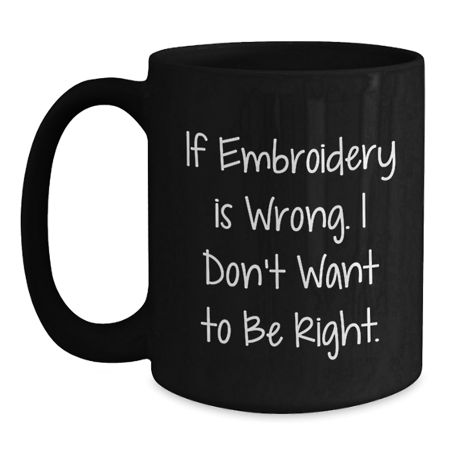Embroidery Humor Gifts from Friends for Birthday - Funny Black Coffee Mug, If Embroidery Is Wrong. I Don't Want To Be Right., 11oz or 15oz Microwave and Dishwasher Safe Ceramic Mug - Main