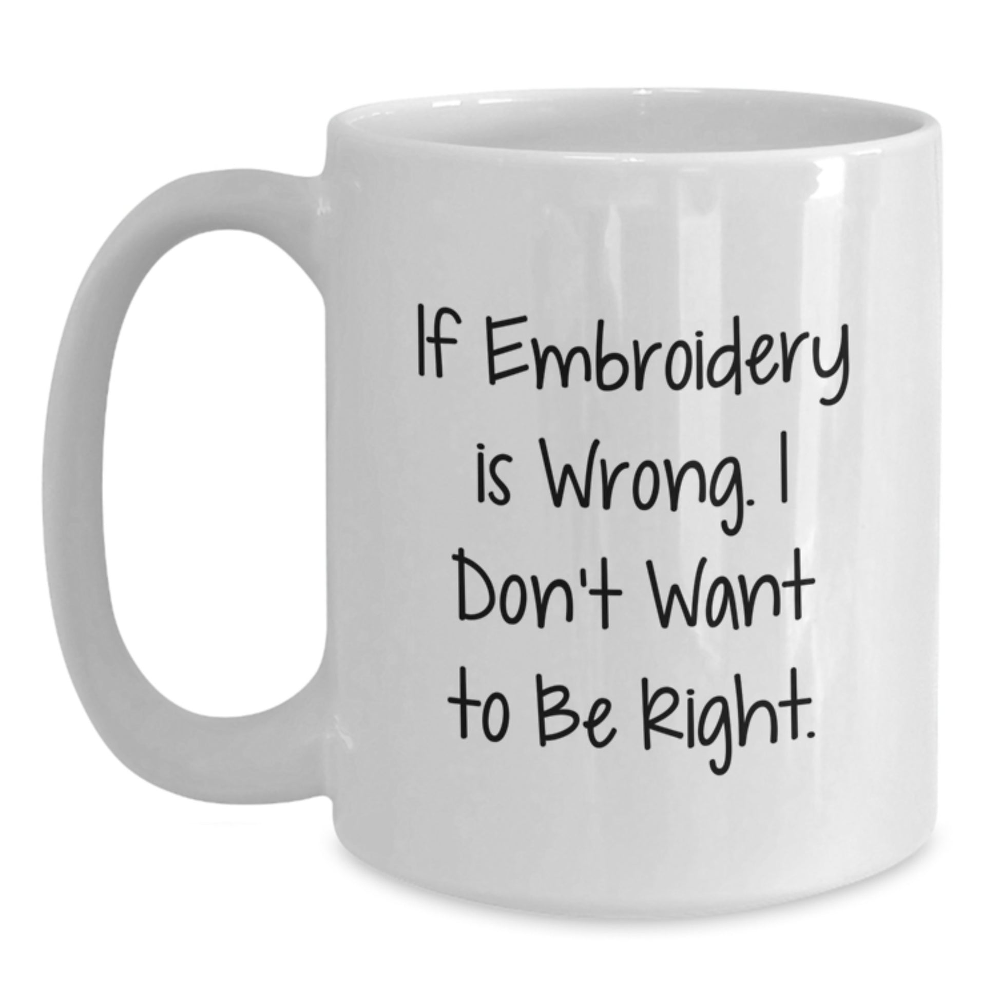Embroidery Enthusiasts Delight Funny White Coffee Mug Gifts from Friends and Family on Birthday - 'If Embroidery Is Wrong. I Don't Want To Be Right.' - Main