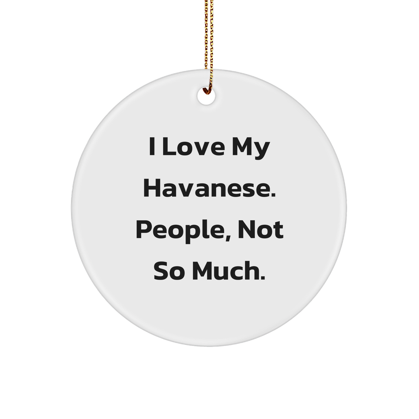 Funny Havanese Dog Gifts for Christmas Circle Ornaments, Gifts from Family Friends for Havanese Dog Lovers, I Love My Havanese. People, Not So Much., Circle Shaped Decorations - Image 1