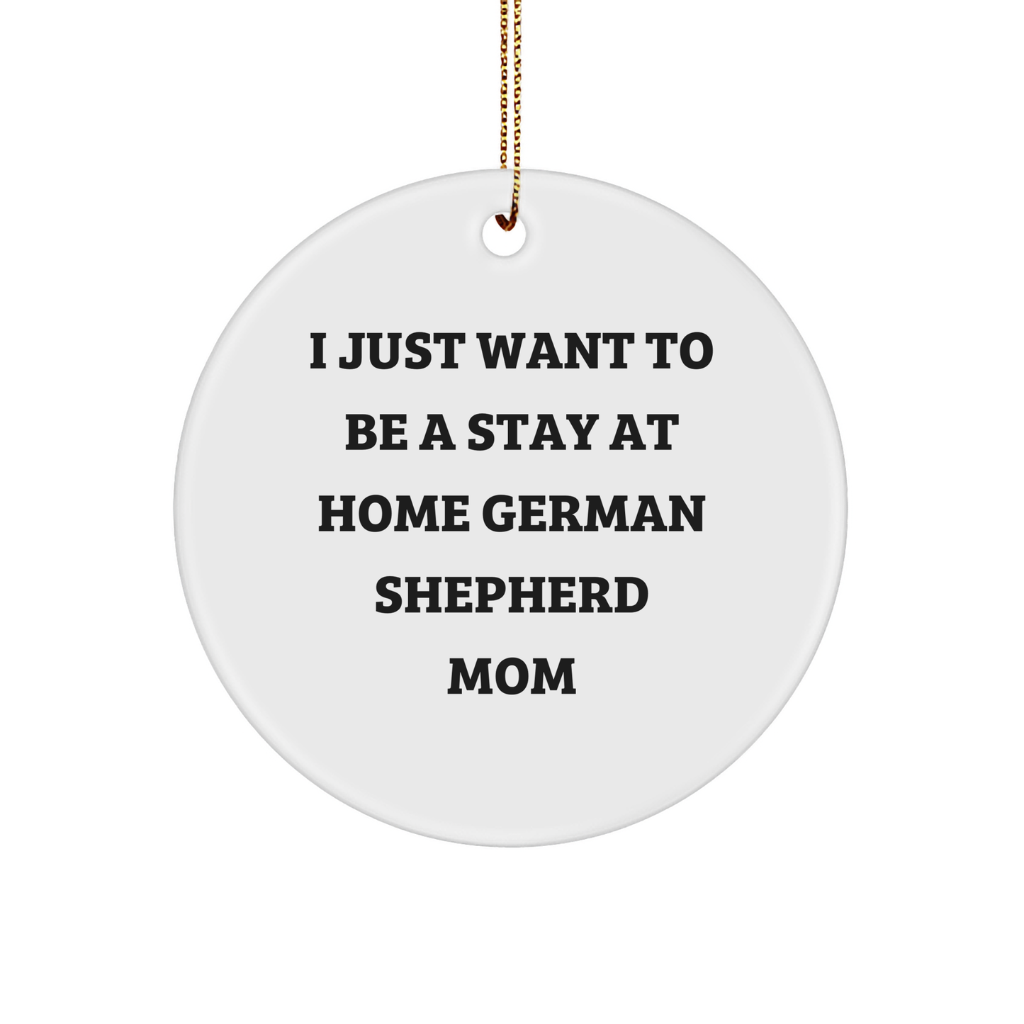 Funny German Shepherd Dog Gifts, Circle Ornament for Christmas - 'I Just Want To Be A Stay At Home Mom' Quote, German Shepherd Mom Decor, Gifts from Mom to Family - Image 1