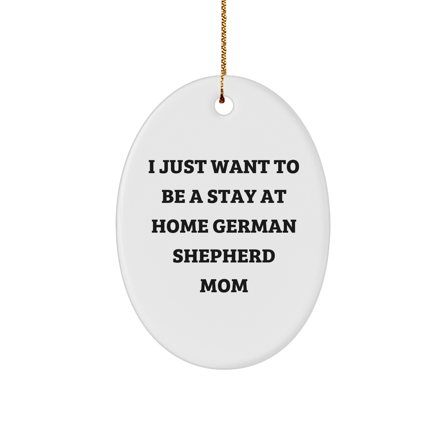 German Shepherd Mom Gifts, Funny Oval Ornament for Home - 'I Just Want To Be A Stay At Home German Shepherd Mom' - Unique Christmas Unique Gift for Men, Women, Family, Friends - Image 1