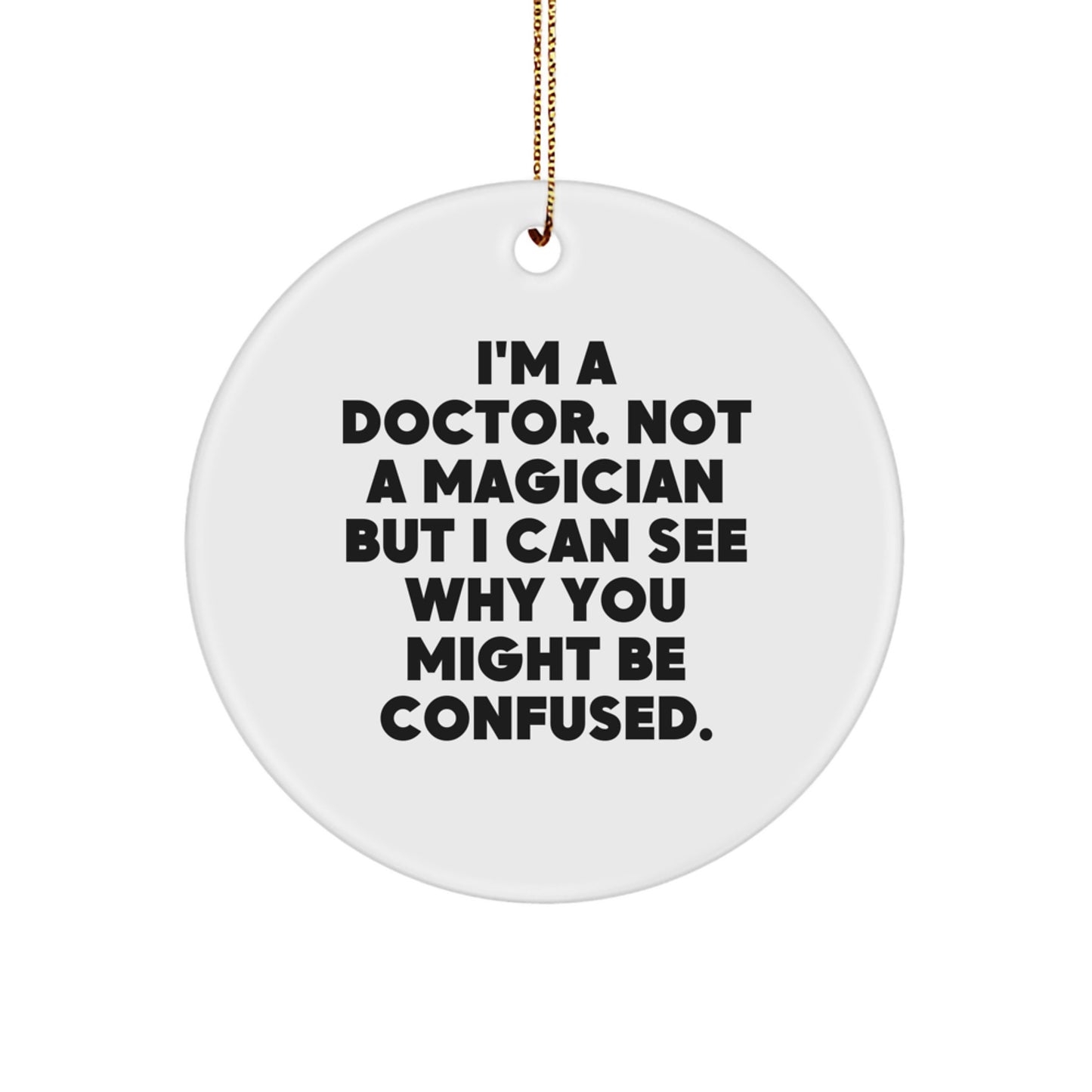 Funny Doctor Gifts for Him from Friends, Coworkers, or Family - White Circle Ornament with Quote 'I'm A Doctor. Not A Magician But I Can See Why You Might Be Confused.' - Image 1
