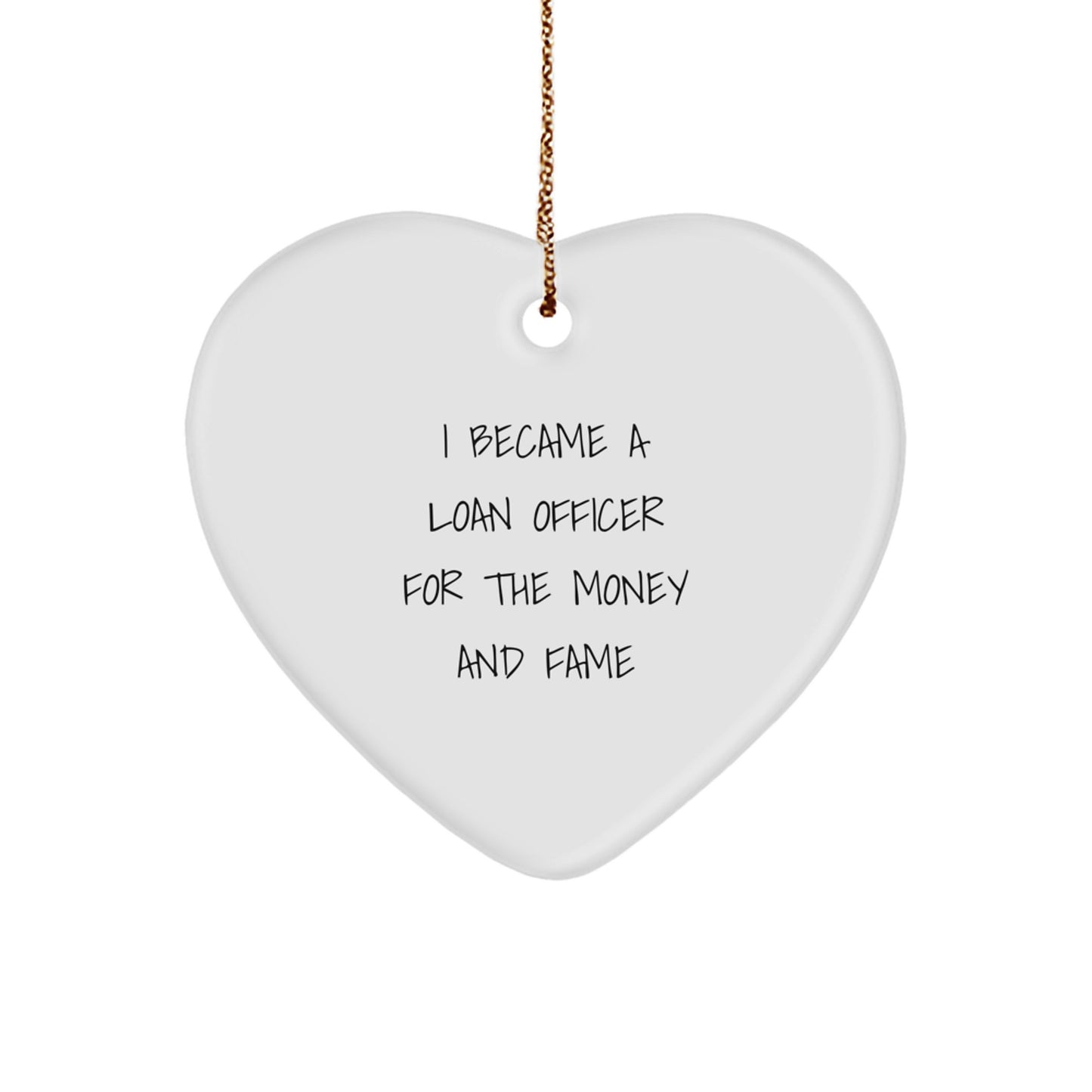 Funny Gift Ideas - 'I Became A Loan Officer For The Money And Fame' Heart Ornament Gifts from Men to Loan Officers at Christmas - Image 1