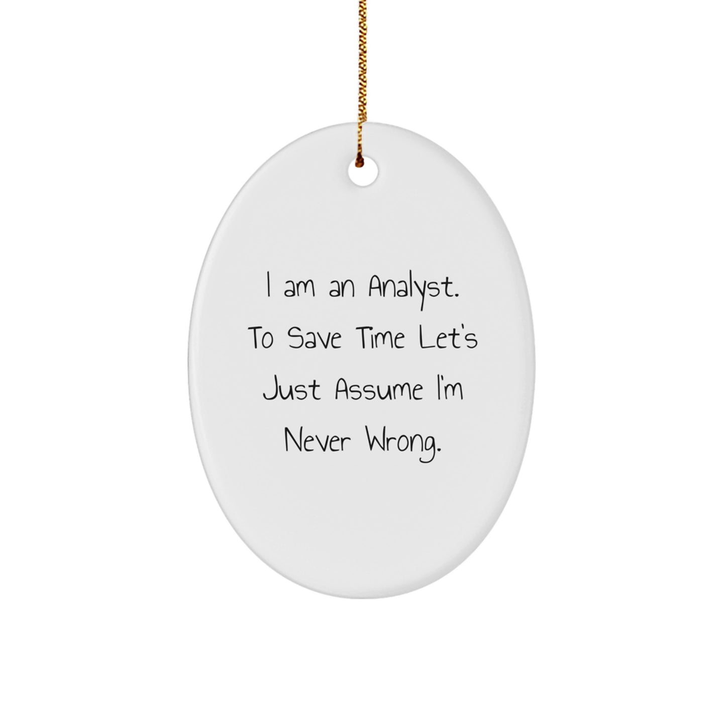 Funny Analyst Gifts for Christmas - Oval Ornament, White, I Am An Analyst. To Save Time Let's Just Assume I'm Never Wrong. - Image 1
