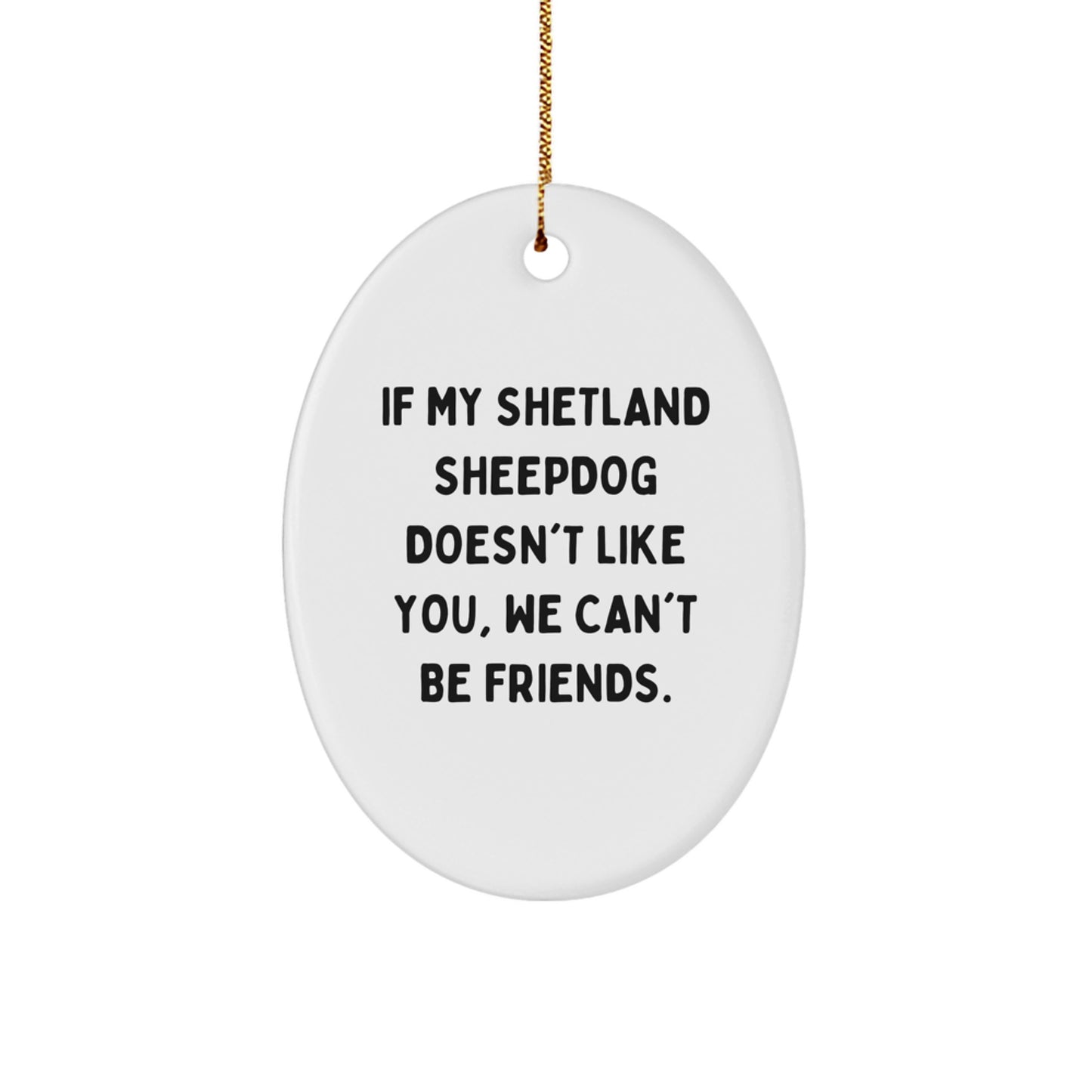 Shetland Sheepdog Lover's Funny Gift, Oval Ornament - Gifts from Friends for Family, If My Shetland Sheepdog Doesn't Like You, We Can't Be Friends. - Image 1