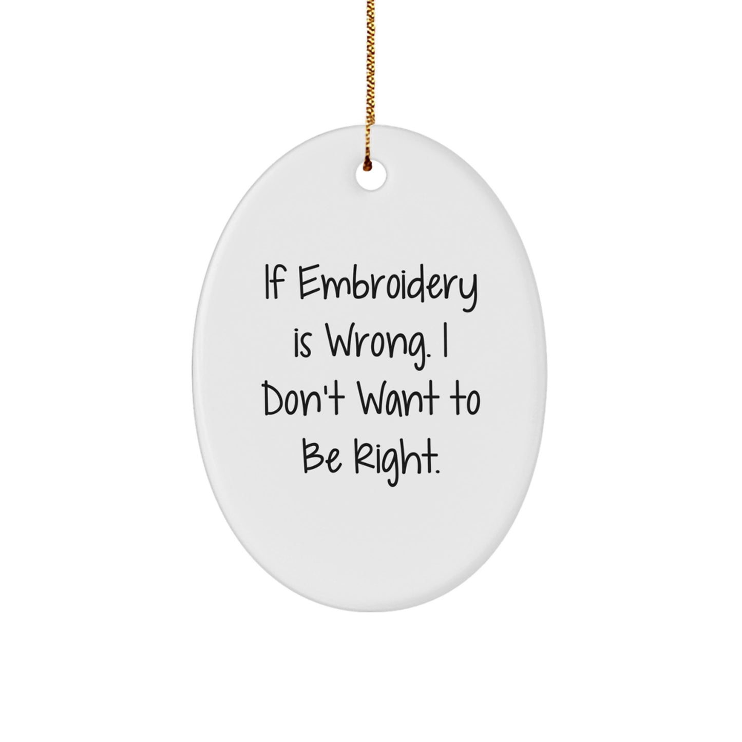 If Embroidery Is Wrong, Funny Oval Embroidery Gifts for Women from Friends, 'I Don't Want to Be Right' Oval Ornament for Christmas - Image 1