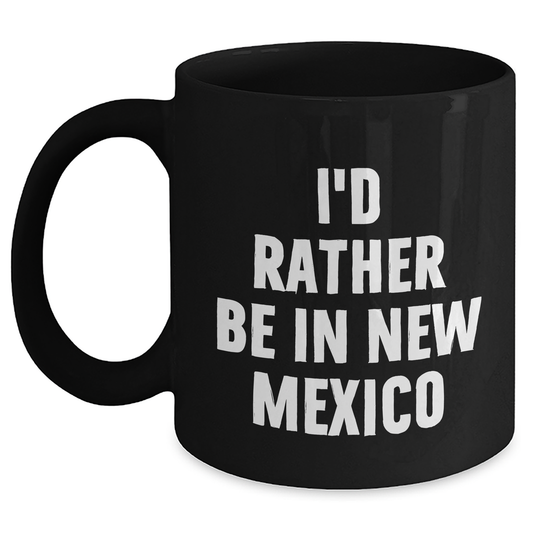 Funny New Mexico Gifts - 'I'd Rather Be In New Mexico' Black Coffee Mug for Mother's Day, Gifts from Friends, Family, or Coworkers - Main