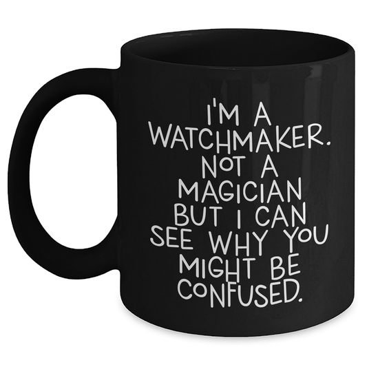 Watchmaker Humor Gifts from Friends for Graduation Unique Gifts - I'm A Watchmaker. Not A Magician But I Can See Why You Might Be Confused. - Black Coffee Mug - Main