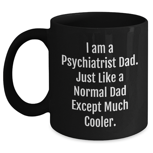 Funny Psychiatrist Gifts - I Am A Psychiatrist Dad. Just Like A Normal Dad Except Much Cooler. Black Coffee Mug, Gifts from Men to Psychiatrist, Mother's Day Unique Gifts - Main