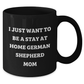 German Shepherd Dog Mom Funny Coffee Mug Gifts from Friends, Perfect for Stay at Home Dad or Mom, I Just Want To Be A Stay At Home German Shepherd Mom - Additional