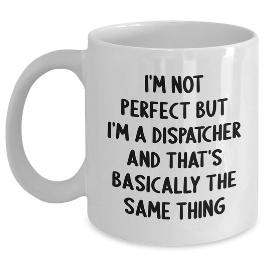 Funny Dispatcher Gifts from Friends for Father's Day - White Coffee Mug, I'm Not Perfect But I'm A Dispatcher And That's Basically The Same Thing - Main