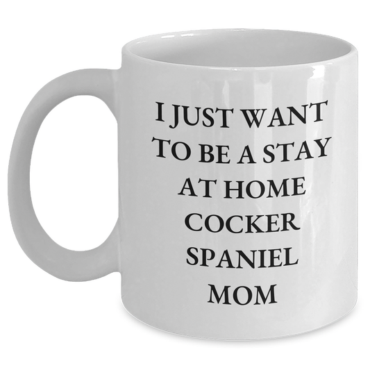 Cocker Spaniel Dog Mom Gifts, I Just Want To Be A Stay At Home Mom, Funny White Coffee Mug for Father's Day, Gifts from Family, Cocker Spaniel Dog Lovers - Main