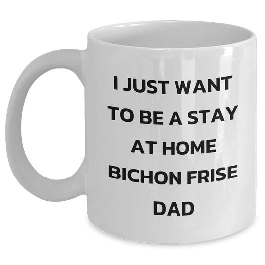 Bichon Frise Dad Gifts, Funny Coffee Mug, I Just Want To Be A Stay At Home Bichon Frise Dad, Father's Day Unique Gifts from Men to Family - Main