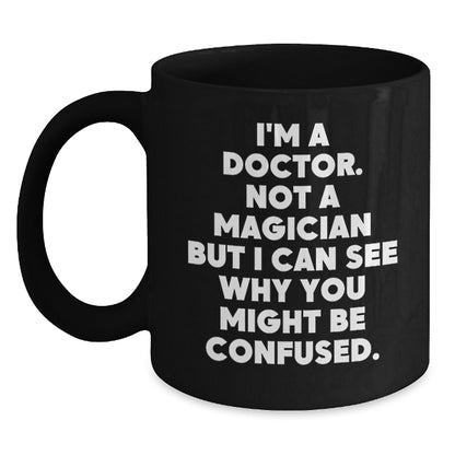 Doctors Gifts from Friends and Family, Unique Birthday Mug for Medical Professionals, Funny Black Coffee Mug, 'I'm A Doctor. Not A Magician But I Can See Why You Might Be Confused.' - Main