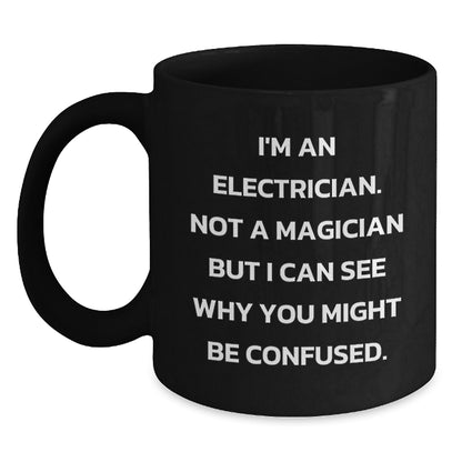 Electrician Humor Gifts from Friends and Family - I'm An Electrician Not A Magician But I Can See Why You Might Be Confused. Black Coffee Mug for Electrician Birthday Unique Gifts - Main