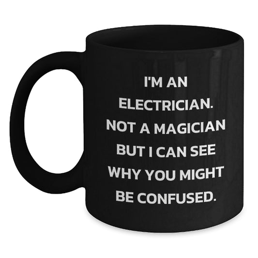 Electrician Humor Gifts from Friends and Family - I'm An Electrician Not A Magician But I Can See Why You Might Be Confused. Black Coffee Mug for Electrician Birthday Unique Gifts - Main