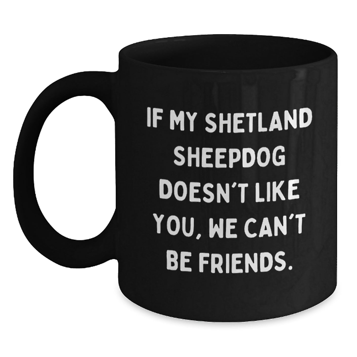 Funny Shetland Sheepdog Lover Gifts from Friends for Birthday, 'If My Shetland Sheepdog Doesn't Like You, We Can't Be Friends.' Black Coffee Mug - Main