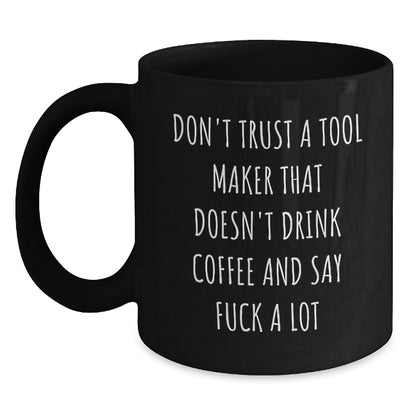 Funny Tool Maker Gifts from Friends - Christmas Unique Gifts for Tool Makers - Black Coffee Mug with Quote 'Don't Trust A Tool Maker That Doesn't Drink Coffee And Say F...' - Main