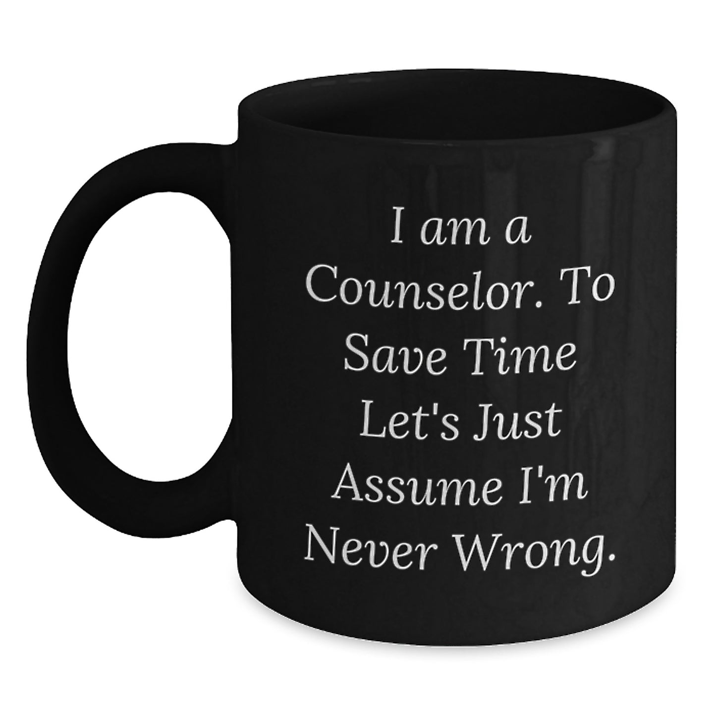 Funny Counselor Gifts, Christmas Unique, Black Coffee Mug, 'I Am A Counselor. To Save Time Let's Just Assume I'm Never Wrong.' from Friends, Gifts for Counselor - Main