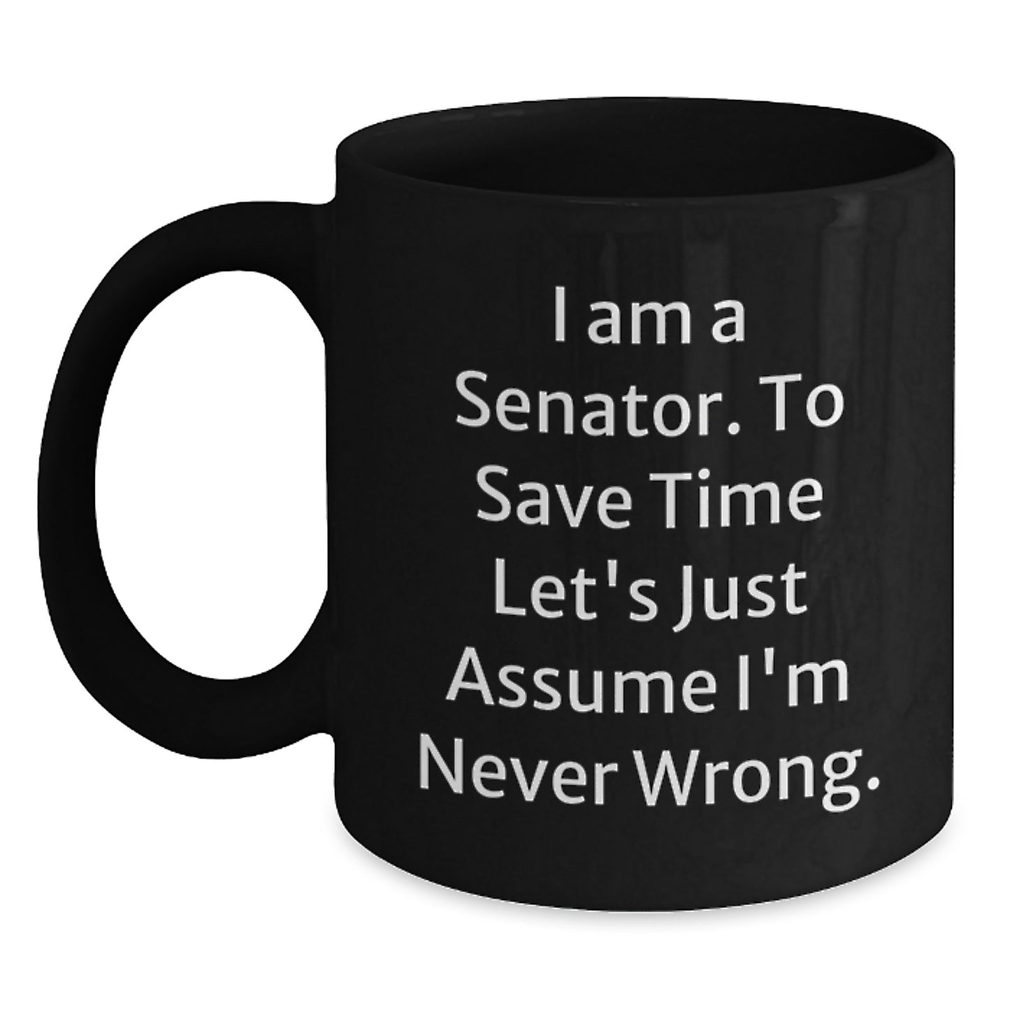 Funny Senator Gifts from Friends, Unique Black Coffee Mugs for Men, Women, Coworkers - 'I Am A Senator. To Save Time Let's Just Assume I'm Never Wrong.' Quote - Main