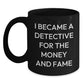 Funny Christmas Unique Gifts from Men for Detective Lover Friends and Family with I Became A Detective For The Money And Fame Quote Black Coffee Mug - Main