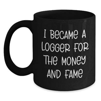 Funny Logger Gifts, Black Coffee Mug for Logger, I Became A Logger For The Money And Fame Christmas Unique Gifts from Men to Logger - Main