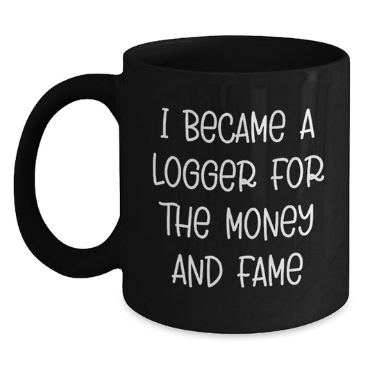 Funny Logger Gifts, Black Coffee Mug for Logger, I Became A Logger For The Money And Fame Christmas Unique Gifts from Men to Logger - Main