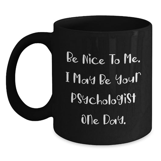 Funny Psychologist Gifts from Friends for Graduation Unique Gifts, Be Nice To Me. I May Be Your Psychologist One Day. Black Coffee Mug - Main
