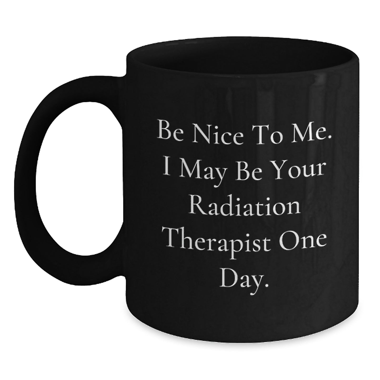 Funny Radiation Therapist Gifts for Him, Black Coffee Mug with Be Nice To Me I May Be Your Radiation Therapist One Day Quote, Unique Christmas Unique Gift from Men to Radiation Therapist - Main