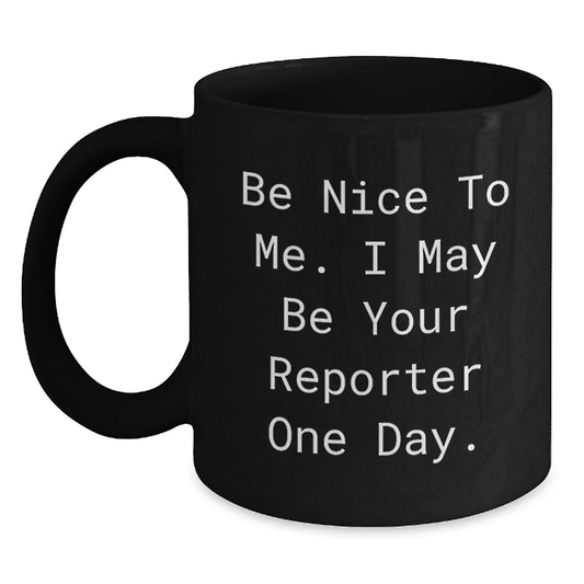 Funny Reporter Gifts for Him or Her, 'Be Nice To Me. I May Be Your Reporter One Day.' Black Coffee Mug, Gifts from Friends, Family or Coworkers for Graduation - Main
