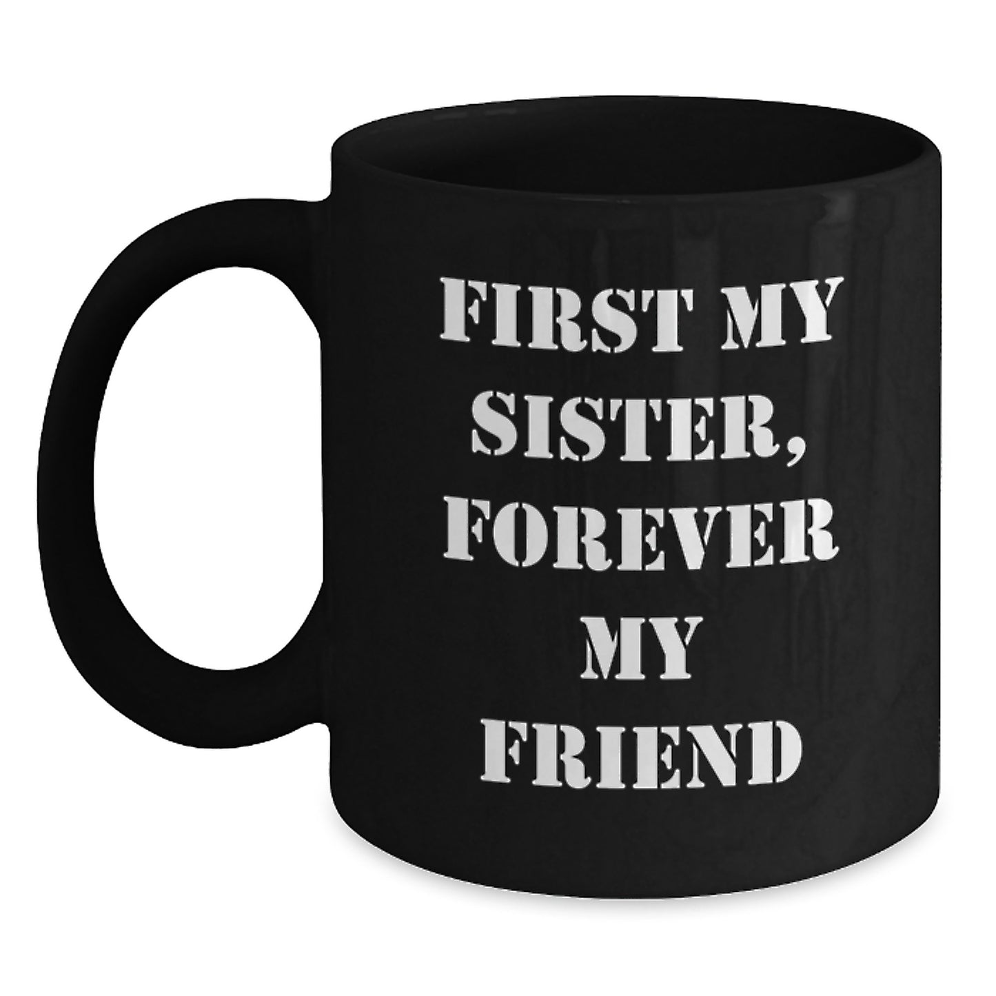 Funny Sister Black Coffee Mug Gifts from Men Women Friends Family to Sister, Unique Christmas Unique Gifts, Inspirational Quote 'First My Sister, Forever My Friend' - 11oz or 15oz Ceramic Mug - Main