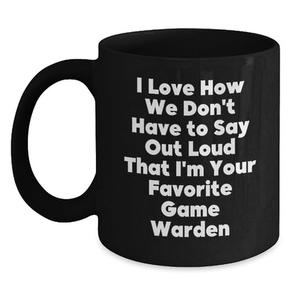 Funny Game Warden Gifts from Men Friends for Christmas Unique Black Coffee Mug - I Love How We Don't Have To Say Out Loud That I'm Your Favorite Game Warden - Main